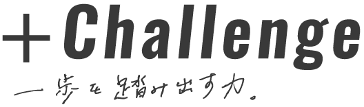 + Challenge 一歩を踏み出す力