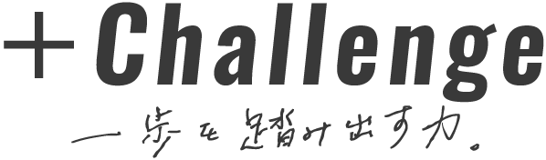 + Challenge 一歩を踏み出す力